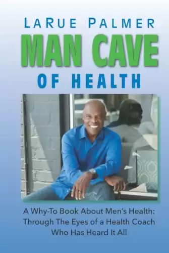 Man Cave of Health: A Why-To Book About Men's Health: Through The Eyes of a Health Coach Who Has Heard It All