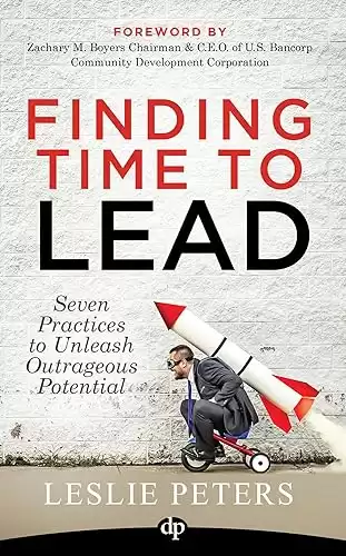 Finding Time to Lead: Seven Practices to Unleash Outrageous Potential