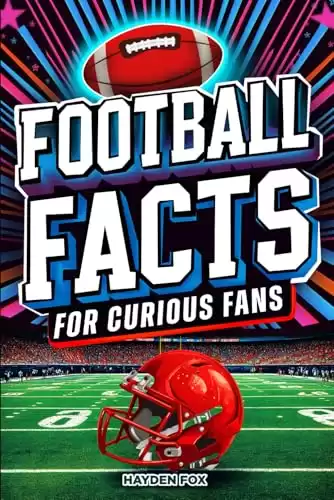 Football Facts for Curious Fans: 1350 Mind-Blowing Pieces of Trivia About the Sport's History, Pro Teams, Famous Players, Iconic Moments, and Much More