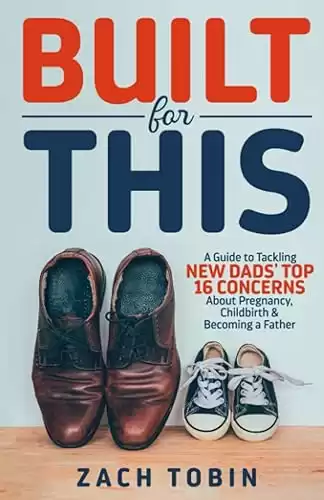 Built for This: A Guide to Tackling New Dads' Top 16 Concerns About Pregnancy, Childbirth & Becoming a Father