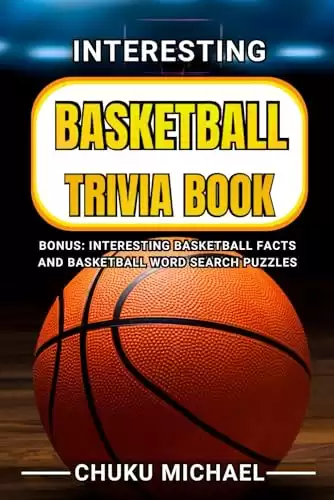 Interesting Basketball Trivia Book: 550 Entertaining Basketball Trivia Questions and Answers Created Around Basketball History, Rules, Court Actions.